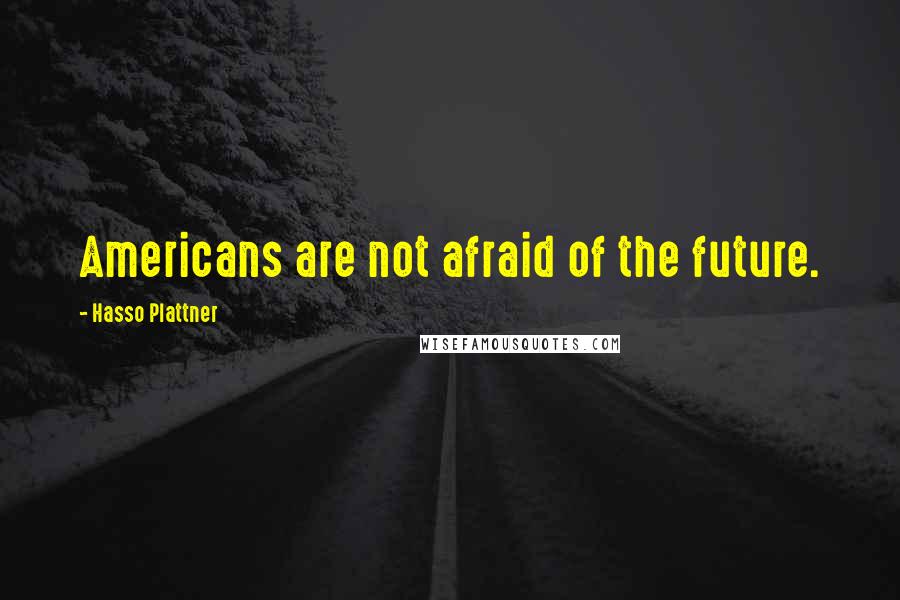 Hasso Plattner Quotes: Americans are not afraid of the future.