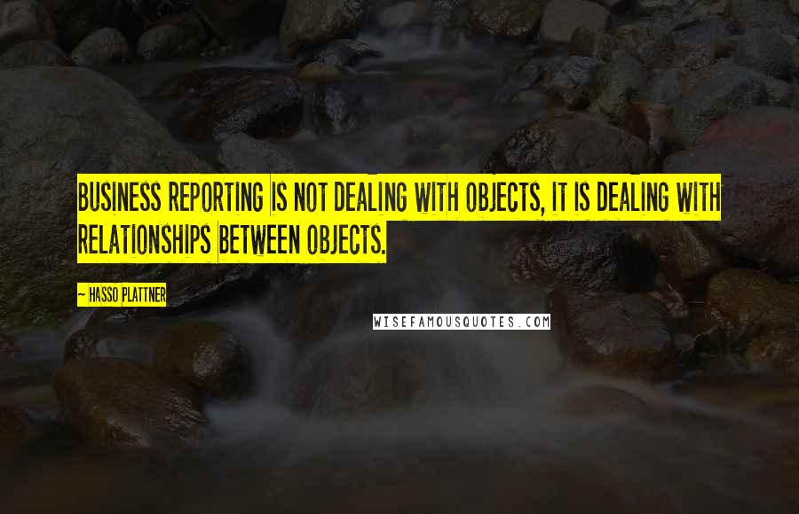 Hasso Plattner Quotes: Business reporting is not dealing with objects, it is dealing with relationships between objects.