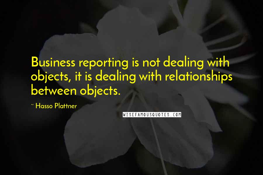 Hasso Plattner Quotes: Business reporting is not dealing with objects, it is dealing with relationships between objects.