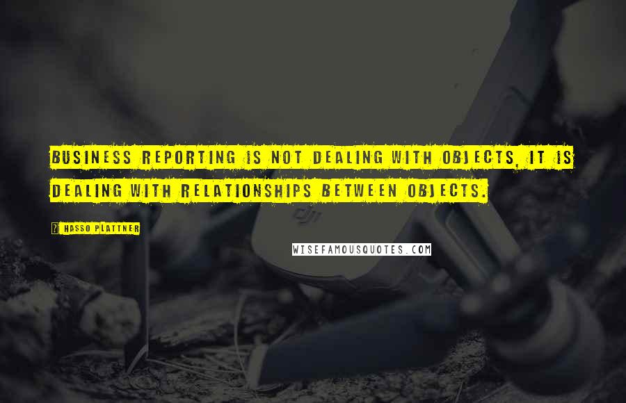 Hasso Plattner Quotes: Business reporting is not dealing with objects, it is dealing with relationships between objects.