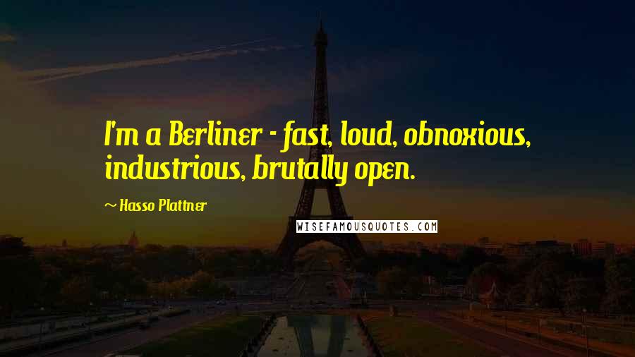 Hasso Plattner Quotes: I'm a Berliner - fast, loud, obnoxious, industrious, brutally open.