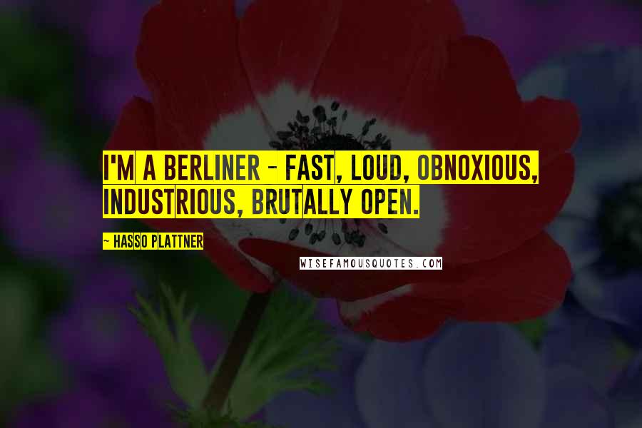 Hasso Plattner Quotes: I'm a Berliner - fast, loud, obnoxious, industrious, brutally open.