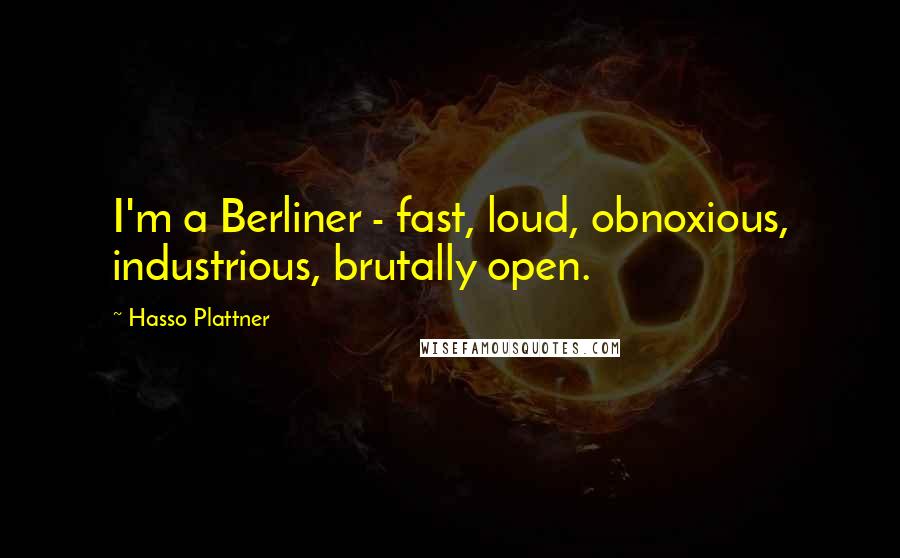 Hasso Plattner Quotes: I'm a Berliner - fast, loud, obnoxious, industrious, brutally open.