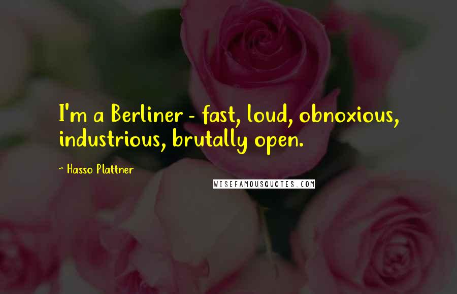 Hasso Plattner Quotes: I'm a Berliner - fast, loud, obnoxious, industrious, brutally open.