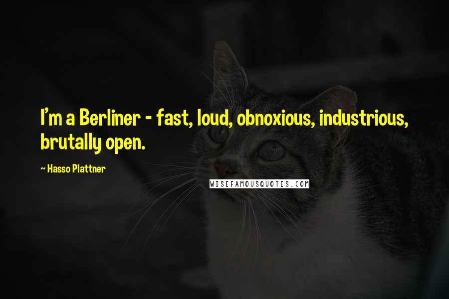 Hasso Plattner Quotes: I'm a Berliner - fast, loud, obnoxious, industrious, brutally open.