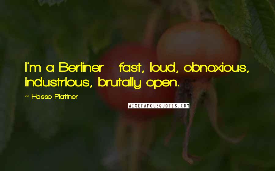 Hasso Plattner Quotes: I'm a Berliner - fast, loud, obnoxious, industrious, brutally open.