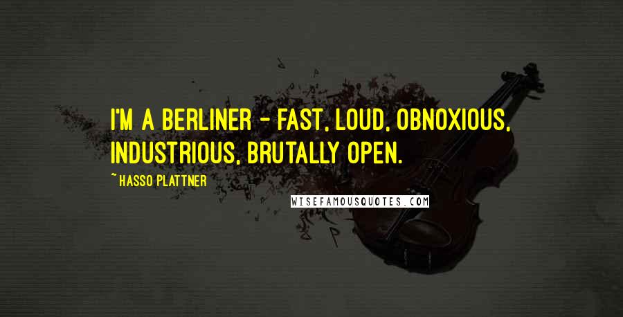 Hasso Plattner Quotes: I'm a Berliner - fast, loud, obnoxious, industrious, brutally open.