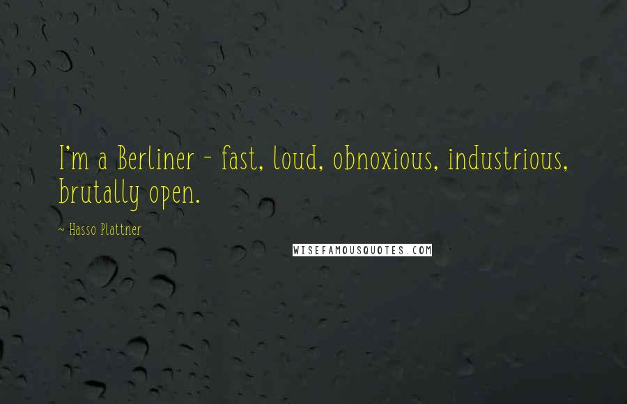 Hasso Plattner Quotes: I'm a Berliner - fast, loud, obnoxious, industrious, brutally open.