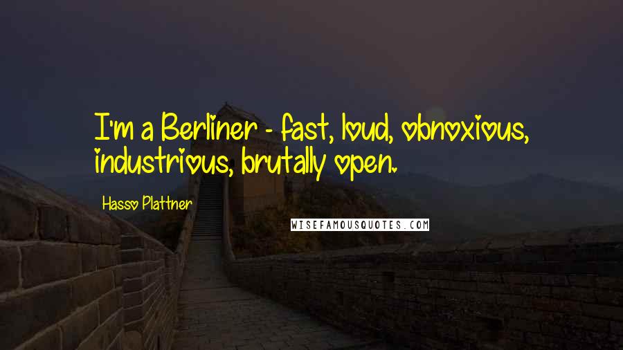 Hasso Plattner Quotes: I'm a Berliner - fast, loud, obnoxious, industrious, brutally open.