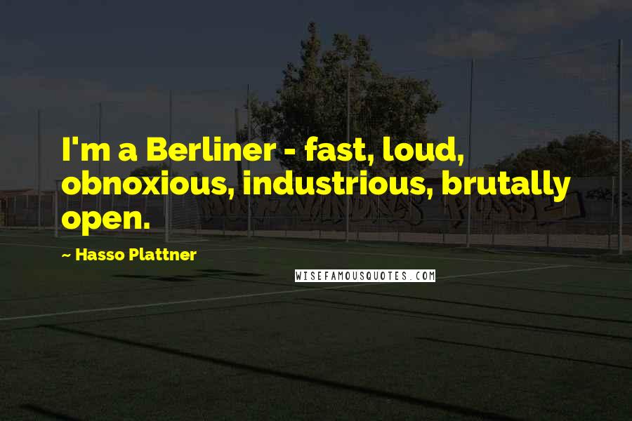 Hasso Plattner Quotes: I'm a Berliner - fast, loud, obnoxious, industrious, brutally open.