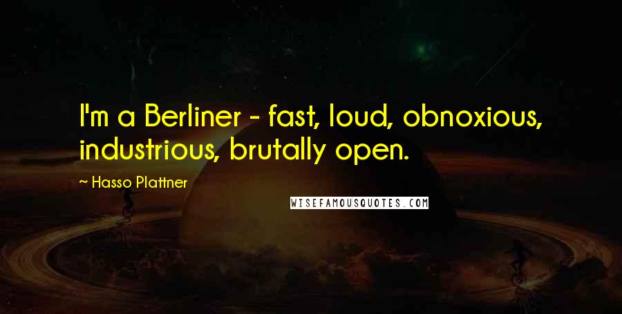 Hasso Plattner Quotes: I'm a Berliner - fast, loud, obnoxious, industrious, brutally open.