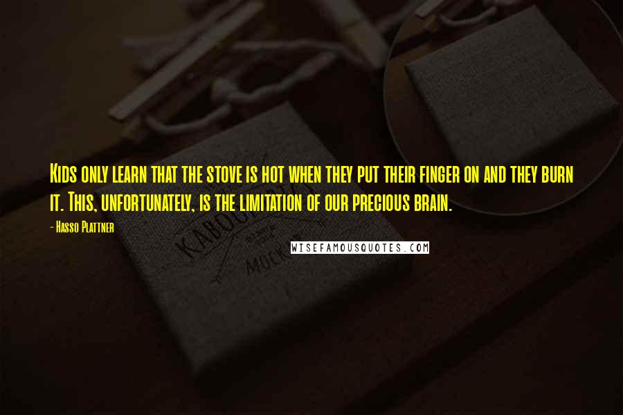 Hasso Plattner Quotes: Kids only learn that the stove is hot when they put their finger on and they burn it. This, unfortunately, is the limitation of our precious brain.