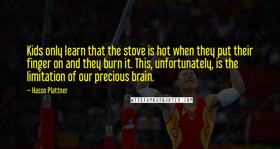 Hasso Plattner Quotes: Kids only learn that the stove is hot when they put their finger on and they burn it. This, unfortunately, is the limitation of our precious brain.