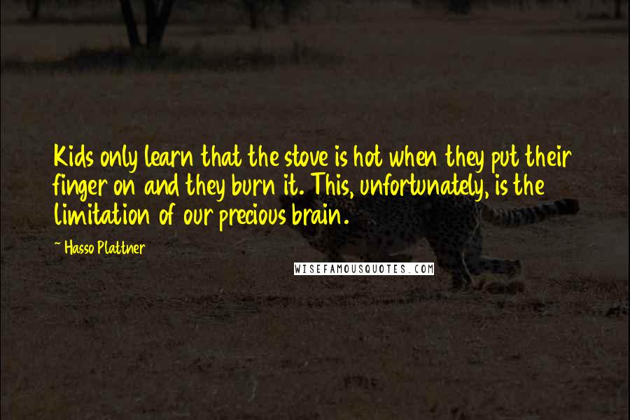 Hasso Plattner Quotes: Kids only learn that the stove is hot when they put their finger on and they burn it. This, unfortunately, is the limitation of our precious brain.