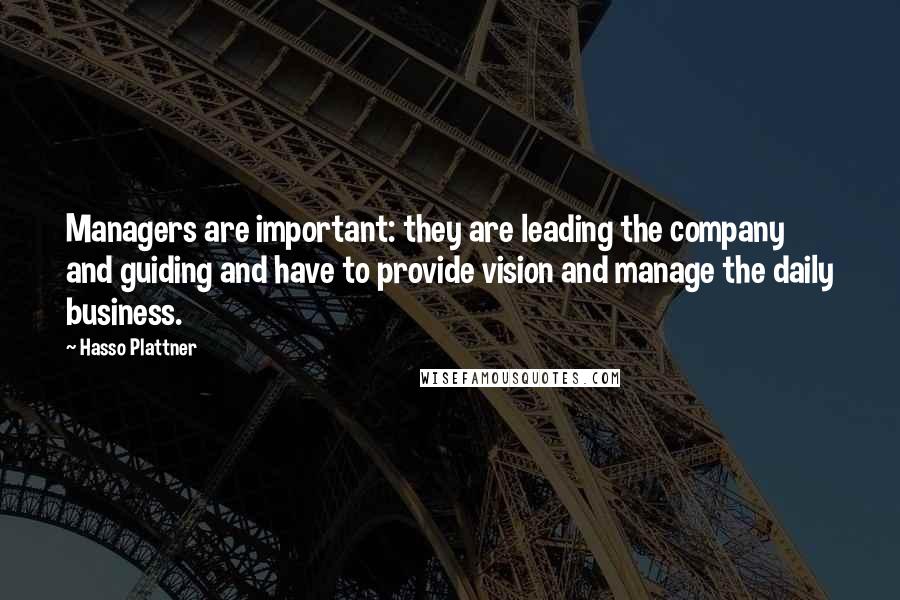 Hasso Plattner Quotes: Managers are important: they are leading the company and guiding and have to provide vision and manage the daily business.