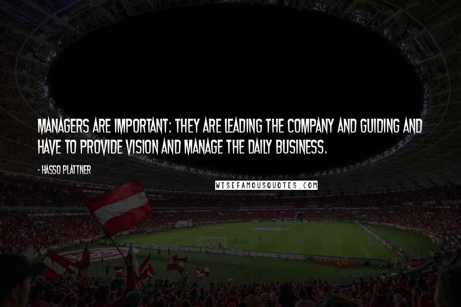 Hasso Plattner Quotes: Managers are important: they are leading the company and guiding and have to provide vision and manage the daily business.