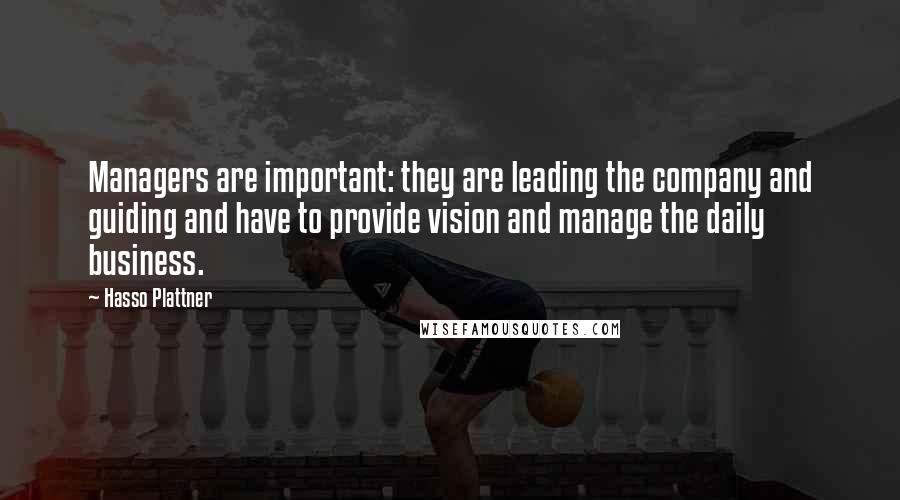 Hasso Plattner Quotes: Managers are important: they are leading the company and guiding and have to provide vision and manage the daily business.