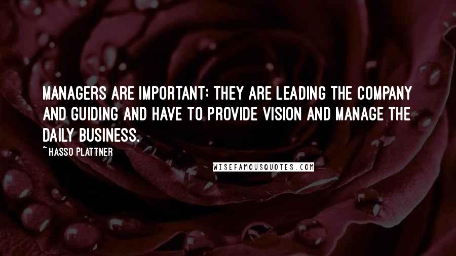 Hasso Plattner Quotes: Managers are important: they are leading the company and guiding and have to provide vision and manage the daily business.