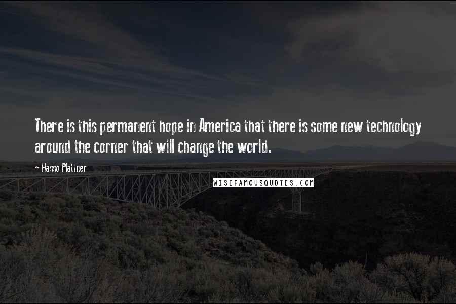 Hasso Plattner Quotes: There is this permanent hope in America that there is some new technology around the corner that will change the world.