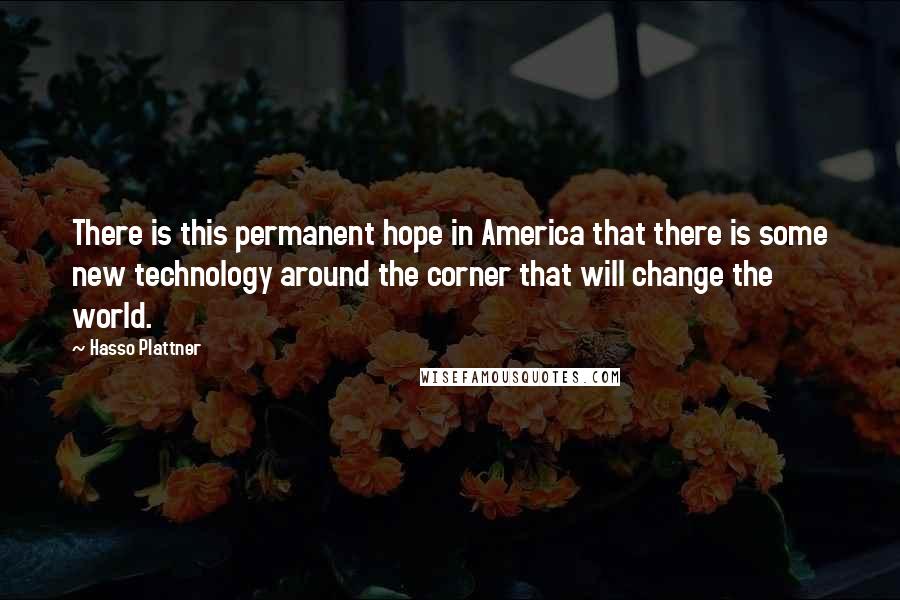 Hasso Plattner Quotes: There is this permanent hope in America that there is some new technology around the corner that will change the world.