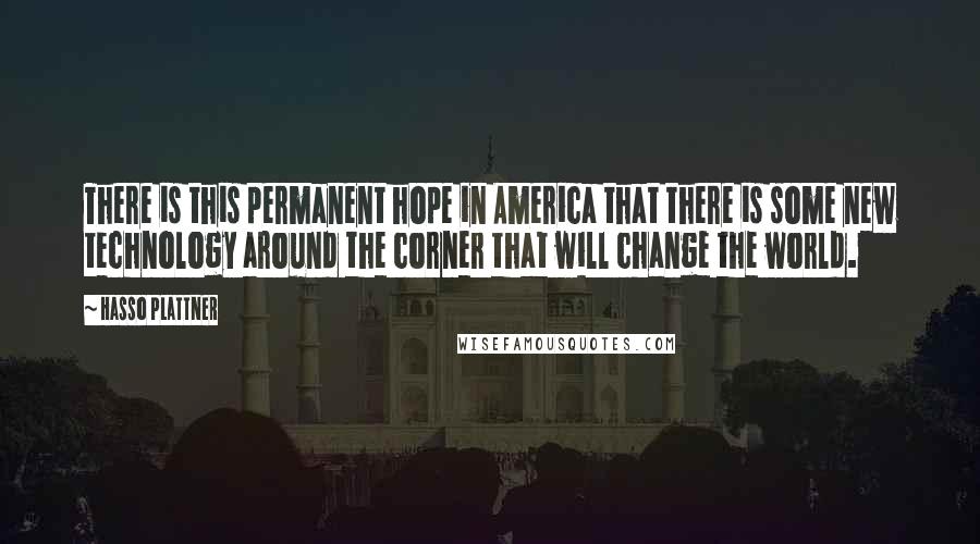 Hasso Plattner Quotes: There is this permanent hope in America that there is some new technology around the corner that will change the world.