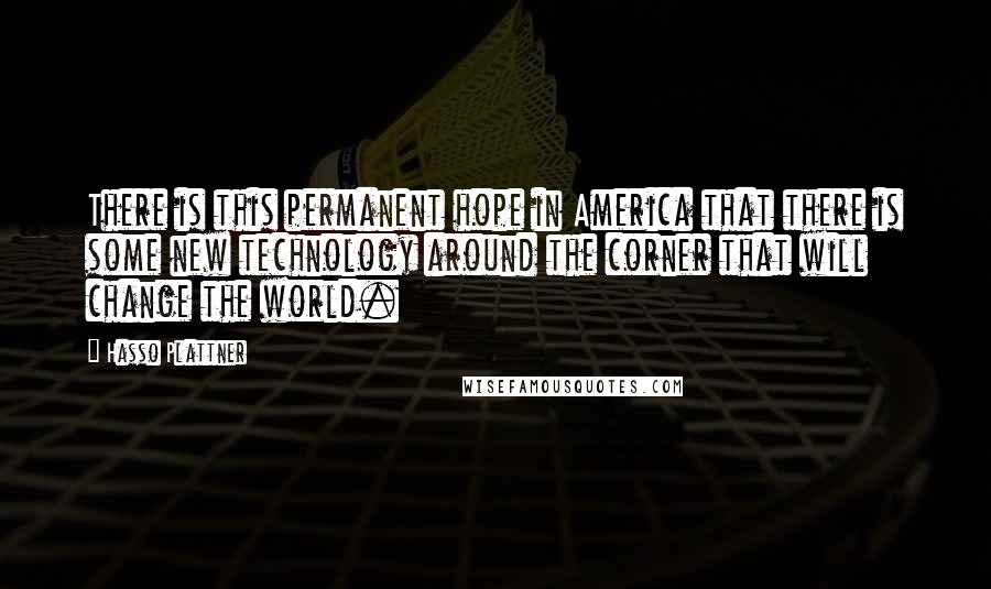 Hasso Plattner Quotes: There is this permanent hope in America that there is some new technology around the corner that will change the world.