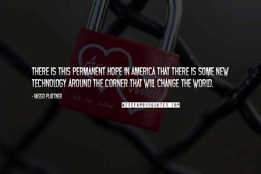 Hasso Plattner Quotes: There is this permanent hope in America that there is some new technology around the corner that will change the world.