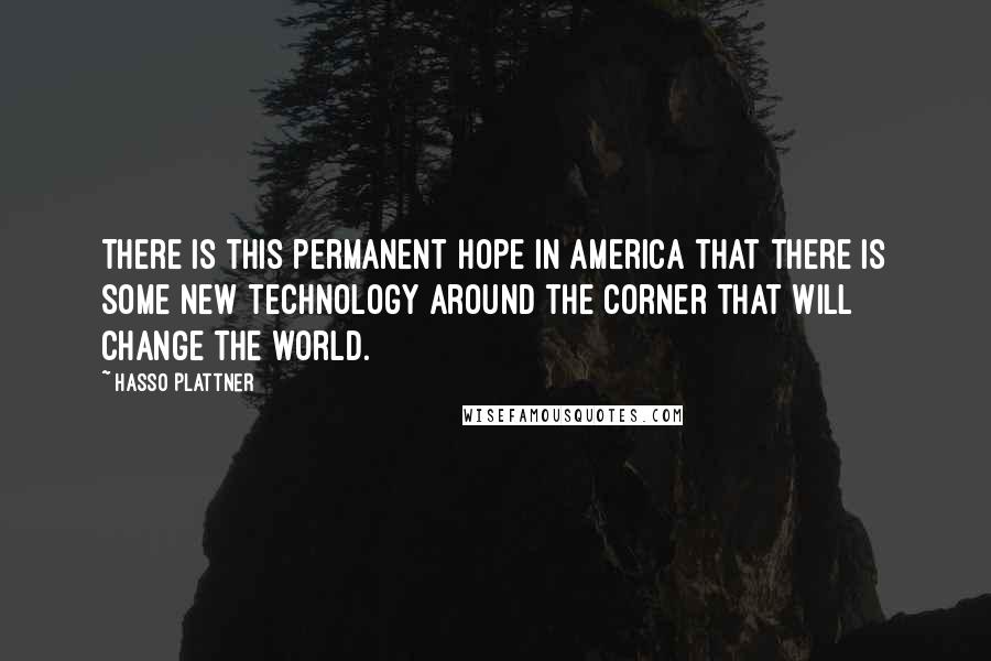 Hasso Plattner Quotes: There is this permanent hope in America that there is some new technology around the corner that will change the world.