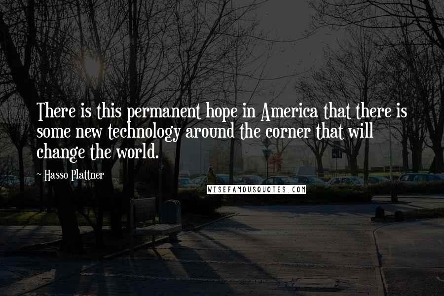 Hasso Plattner Quotes: There is this permanent hope in America that there is some new technology around the corner that will change the world.
