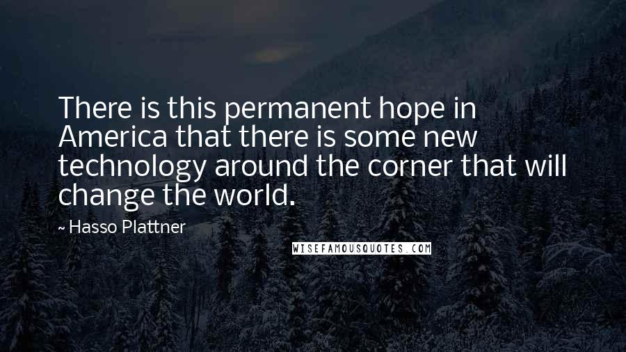 Hasso Plattner Quotes: There is this permanent hope in America that there is some new technology around the corner that will change the world.