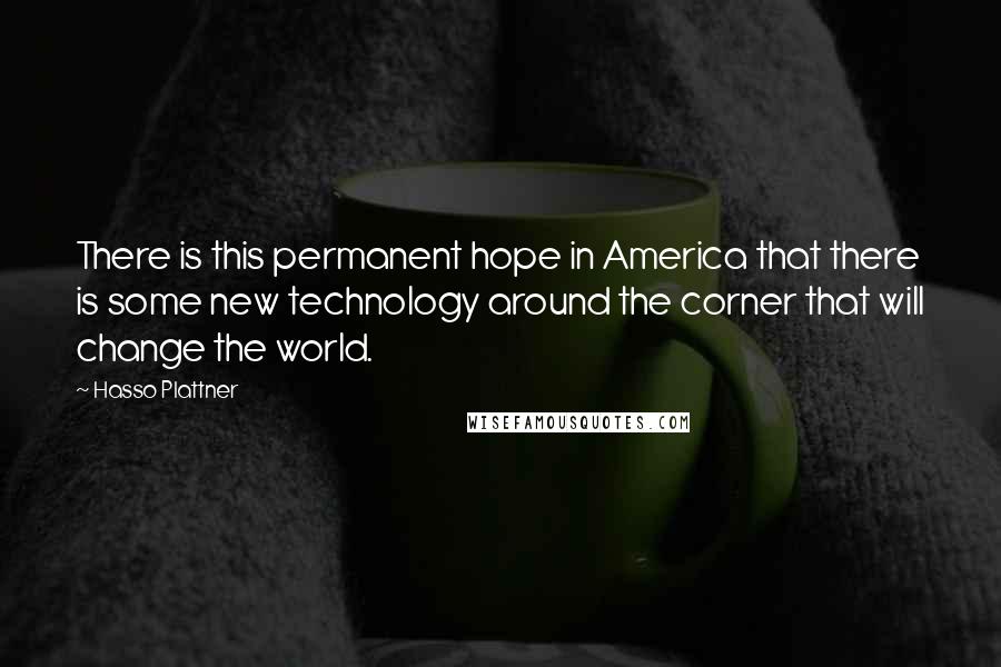 Hasso Plattner Quotes: There is this permanent hope in America that there is some new technology around the corner that will change the world.