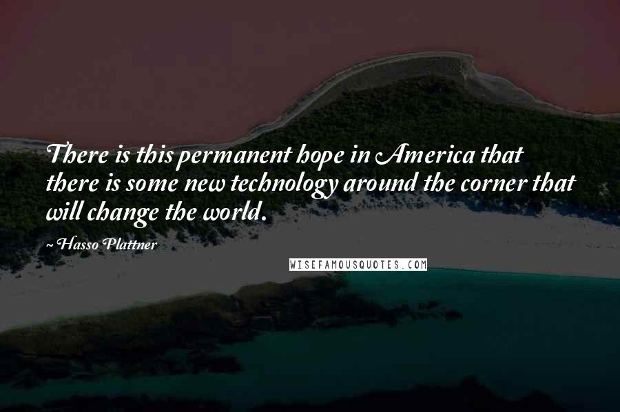 Hasso Plattner Quotes: There is this permanent hope in America that there is some new technology around the corner that will change the world.