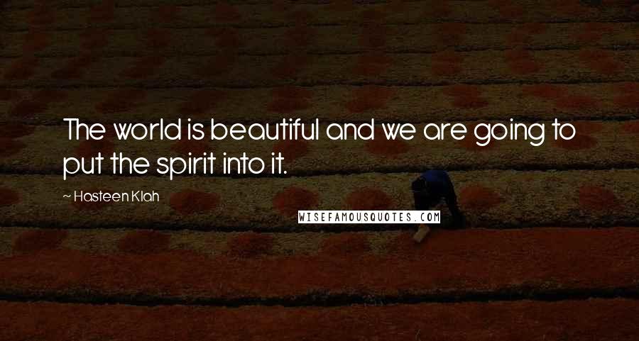 Hasteen Klah Quotes: The world is beautiful and we are going to put the spirit into it.