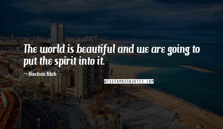 Hasteen Klah Quotes: The world is beautiful and we are going to put the spirit into it.