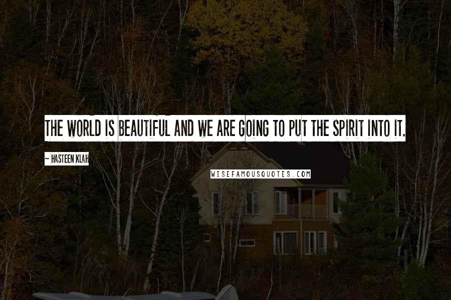 Hasteen Klah Quotes: The world is beautiful and we are going to put the spirit into it.