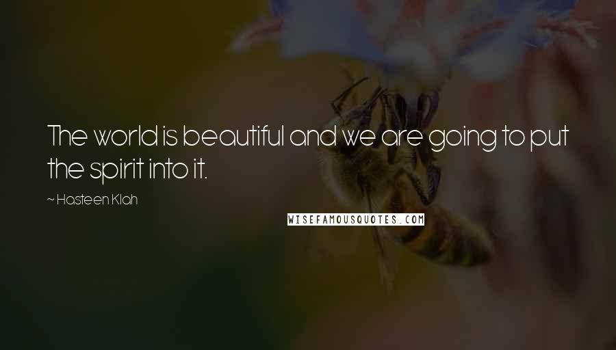 Hasteen Klah Quotes: The world is beautiful and we are going to put the spirit into it.