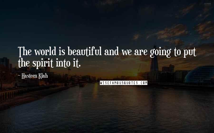 Hasteen Klah Quotes: The world is beautiful and we are going to put the spirit into it.