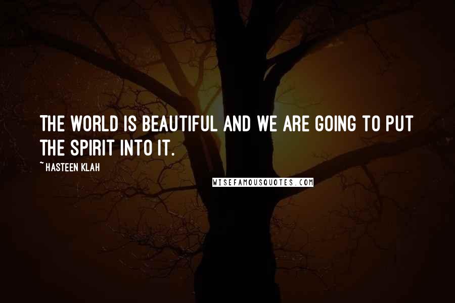 Hasteen Klah Quotes: The world is beautiful and we are going to put the spirit into it.