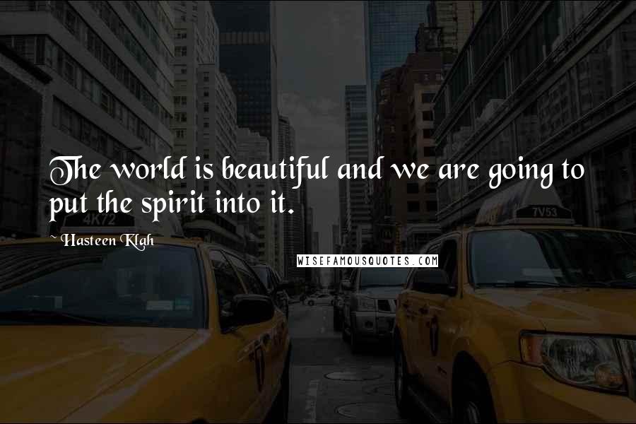 Hasteen Klah Quotes: The world is beautiful and we are going to put the spirit into it.