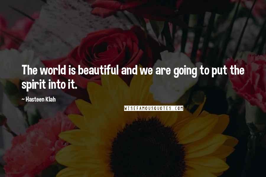 Hasteen Klah Quotes: The world is beautiful and we are going to put the spirit into it.