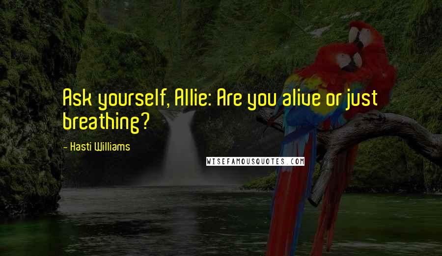 Hasti Williams Quotes: Ask yourself, Allie: Are you alive or just breathing?