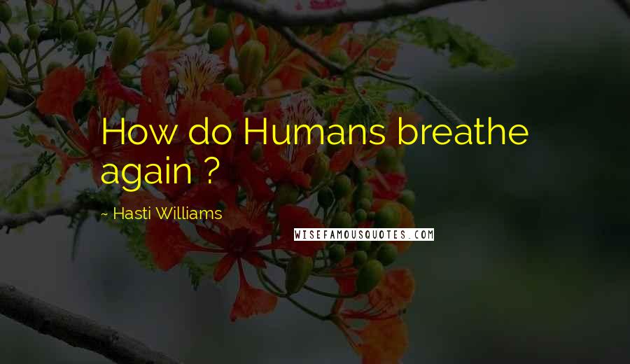 Hasti Williams Quotes: How do Humans breathe again ?