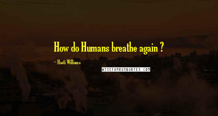 Hasti Williams Quotes: How do Humans breathe again ?