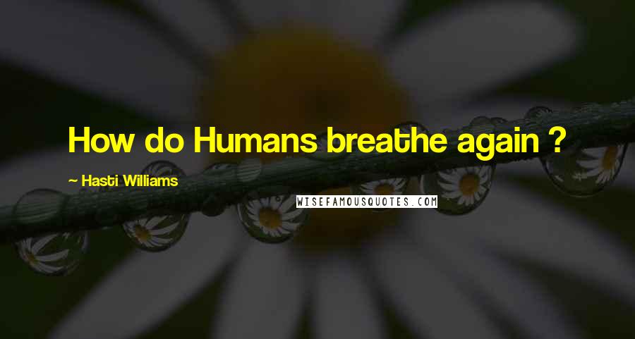 Hasti Williams Quotes: How do Humans breathe again ?