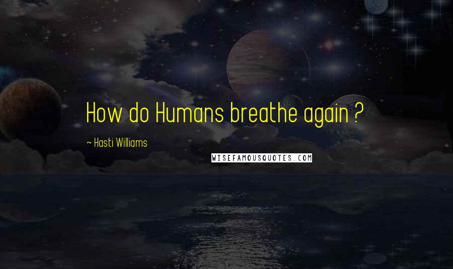 Hasti Williams Quotes: How do Humans breathe again ?