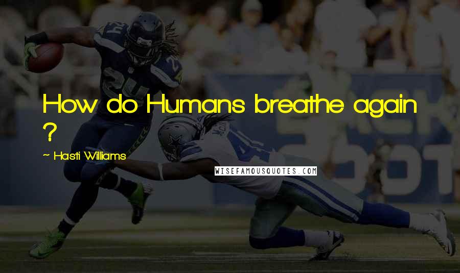 Hasti Williams Quotes: How do Humans breathe again ?