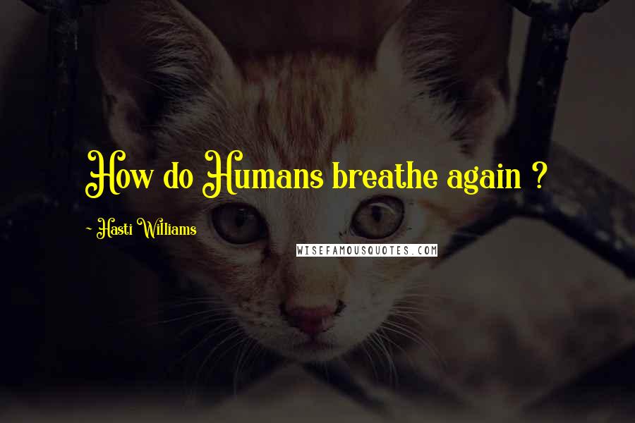 Hasti Williams Quotes: How do Humans breathe again ?