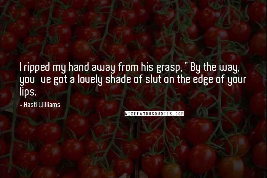 Hasti Williams Quotes: I ripped my hand away from his grasp, "By the way, you've got a lovely shade of slut on the edge of your lips.