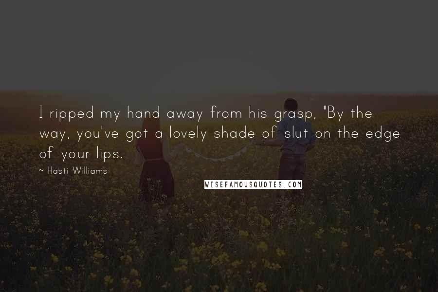 Hasti Williams Quotes: I ripped my hand away from his grasp, "By the way, you've got a lovely shade of slut on the edge of your lips.