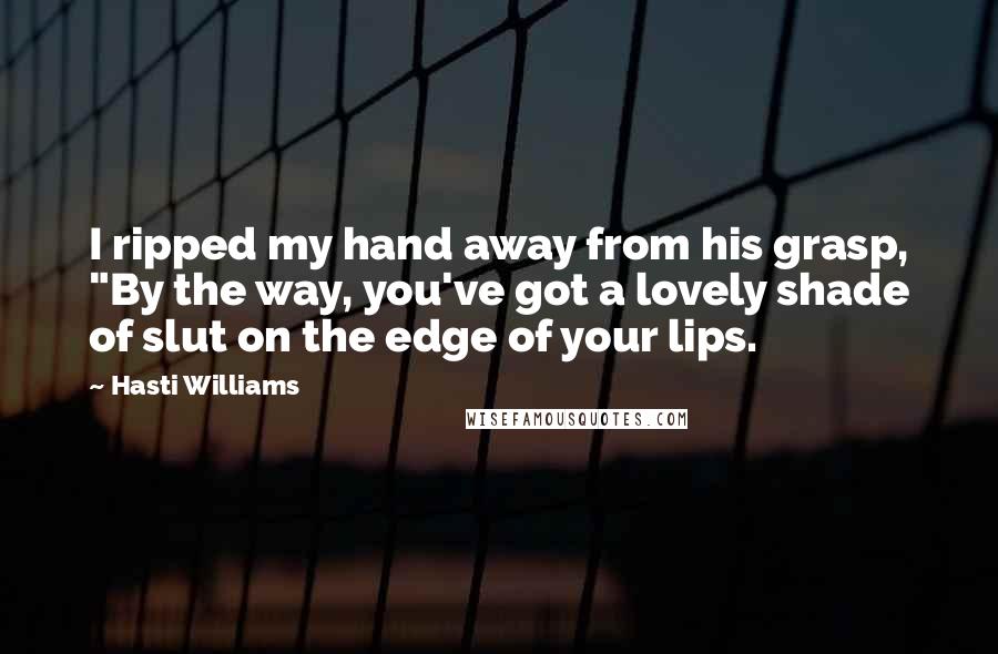 Hasti Williams Quotes: I ripped my hand away from his grasp, "By the way, you've got a lovely shade of slut on the edge of your lips.